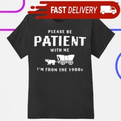 Please be patient with me I’m from the 1900s shirt - available at - sportfansshop.com